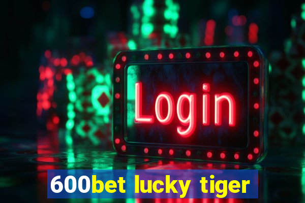 600bet lucky tiger